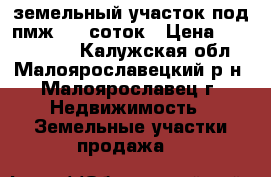 земельный участок под пмж 9,7 соток › Цена ­ 2 500 000 - Калужская обл., Малоярославецкий р-н, Малоярославец г. Недвижимость » Земельные участки продажа   